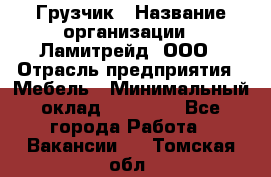 Грузчик › Название организации ­ Ламитрейд, ООО › Отрасль предприятия ­ Мебель › Минимальный оклад ­ 30 000 - Все города Работа » Вакансии   . Томская обл.